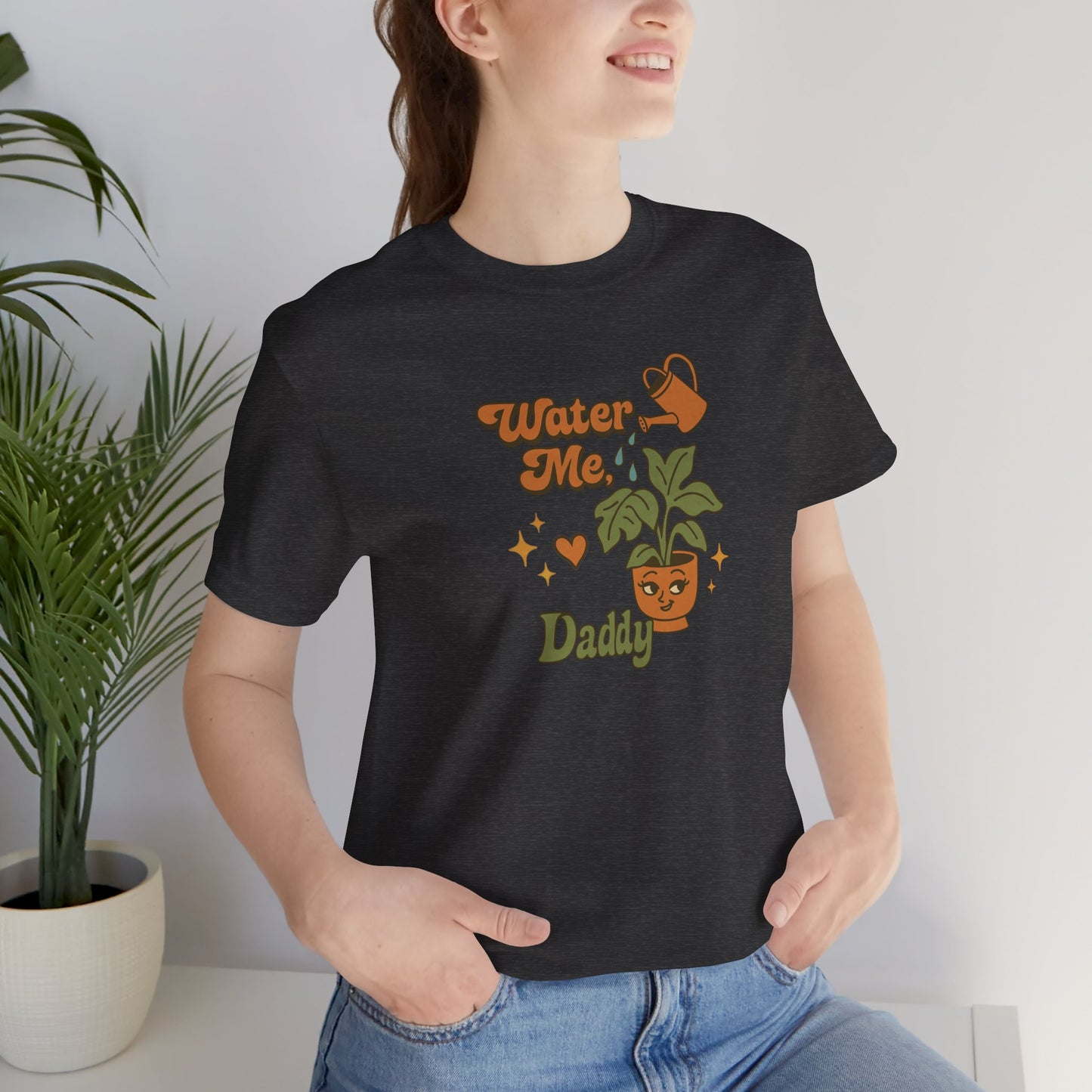 Water Me Daddy Shirt - Funny Unhinged Plant Humor Tee for Plant Parents Gift