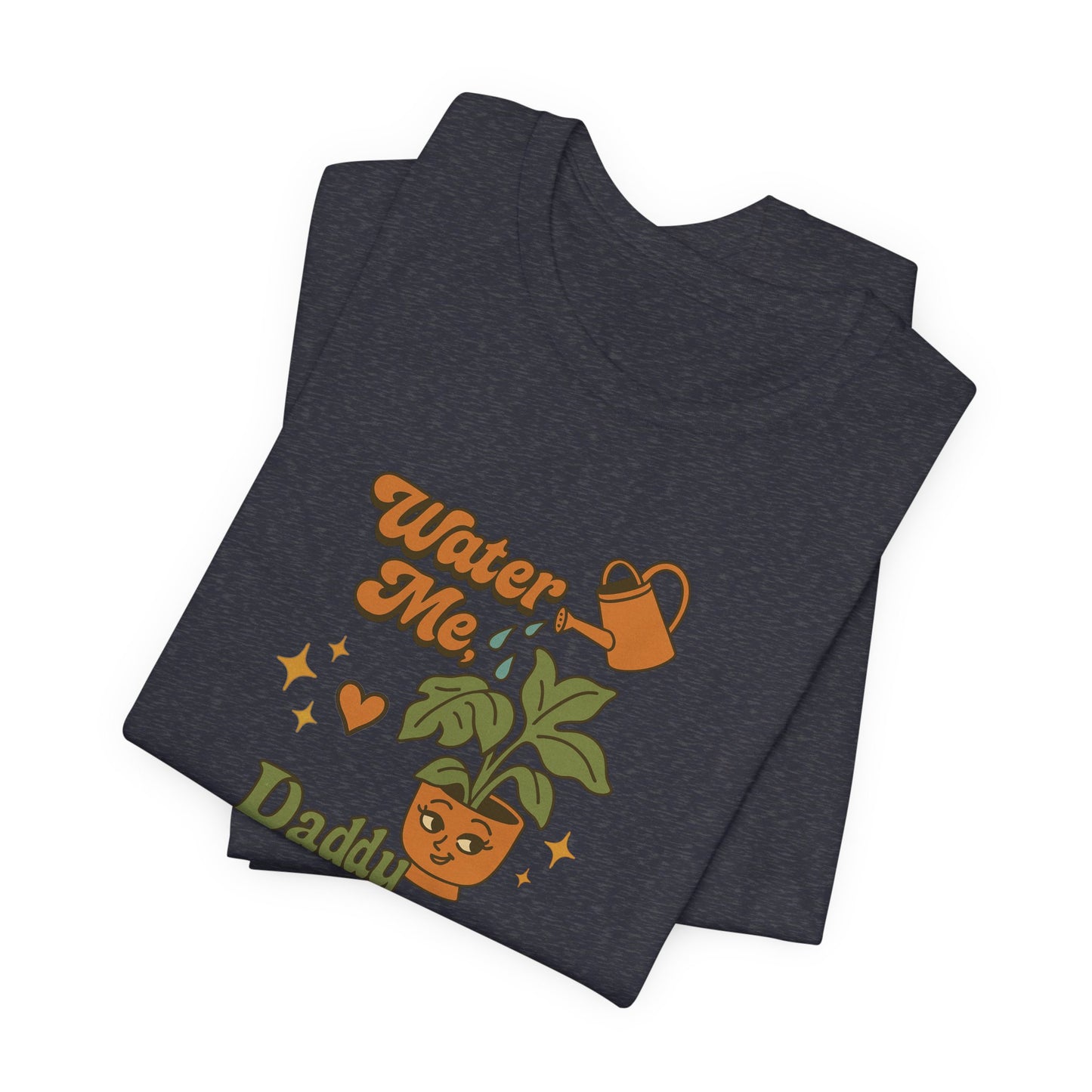 Water Me Daddy Shirt - Funny Unhinged Plant Humor Tee for Plant Parents Gift
