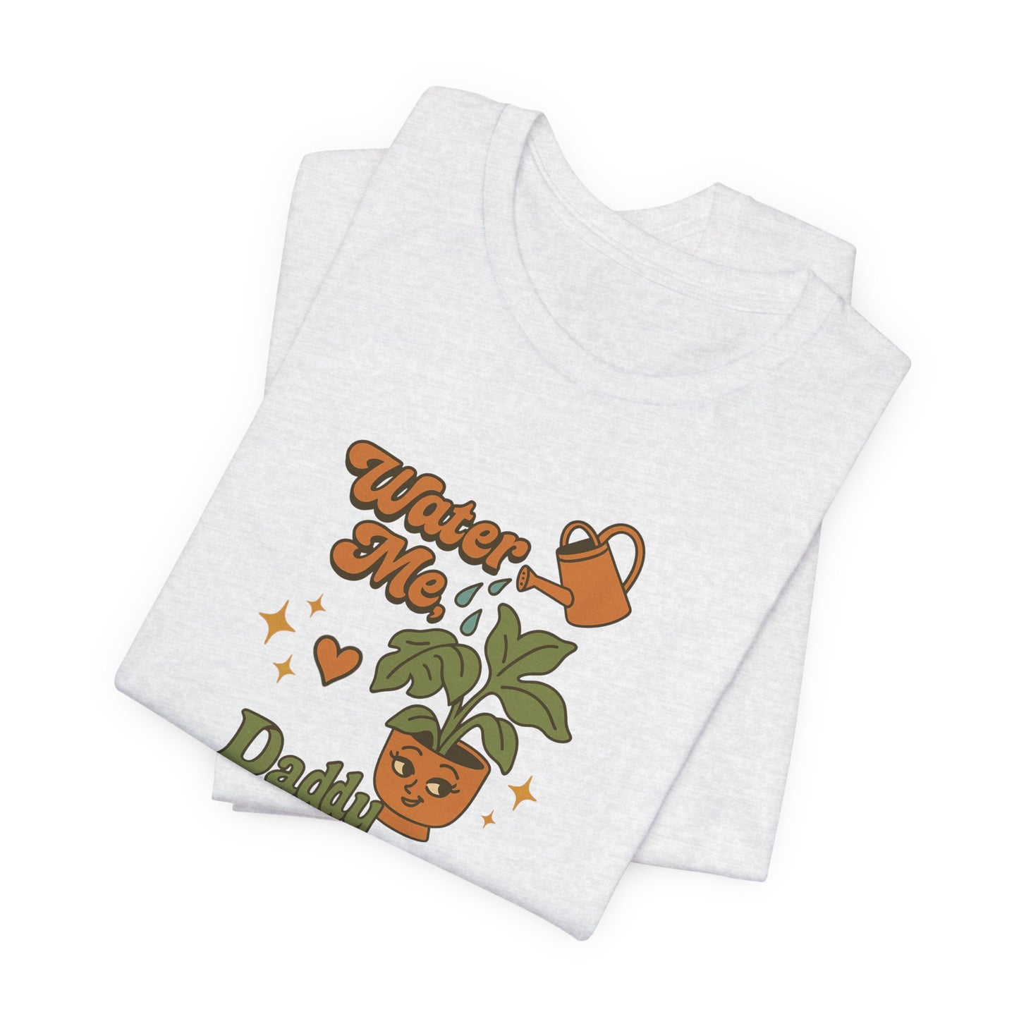 Water Me Daddy Shirt - Funny Unhinged Plant Humor Tee for Plant Parents Gift